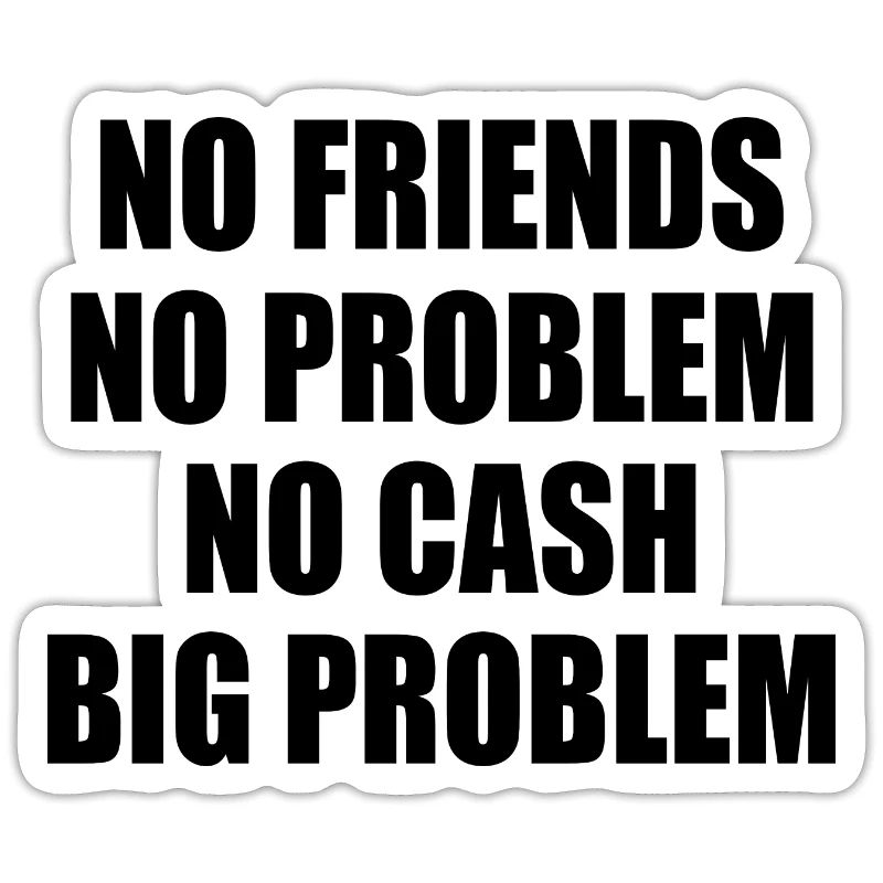 no friends no problem no cash big problem