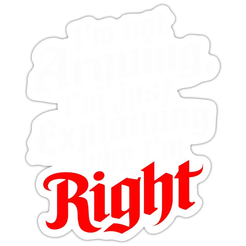 I'm Not Arguing Just Explaining Why I'm Right