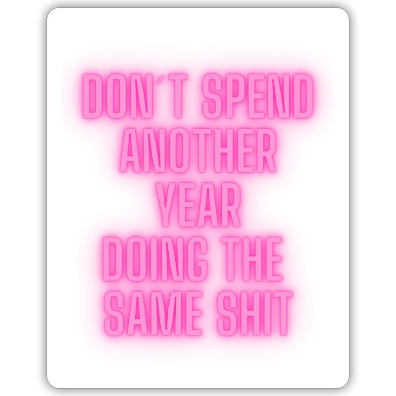 Don´t spend another year doing the same shit