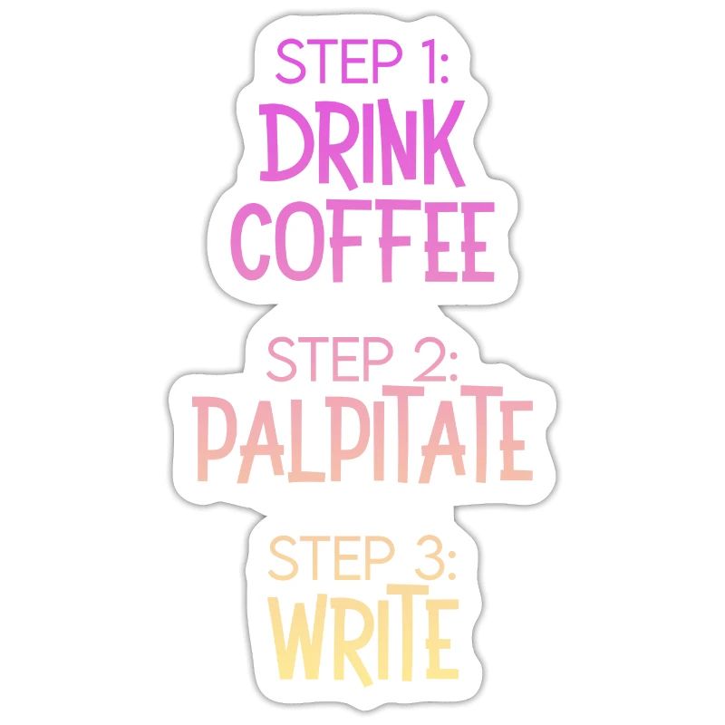 Step 1 Drink Coffee Step 2 Palpitate Step 3 Write