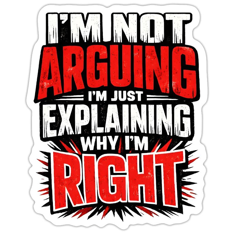 I don't argue Explain why I'm right