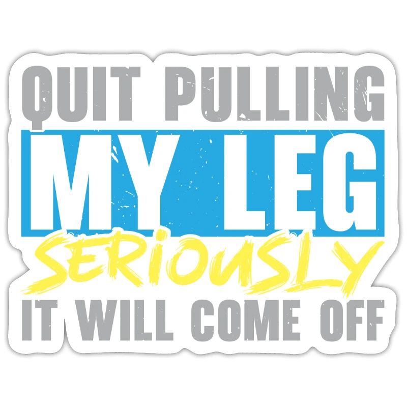 Stop pulling on my leg, it will fall off