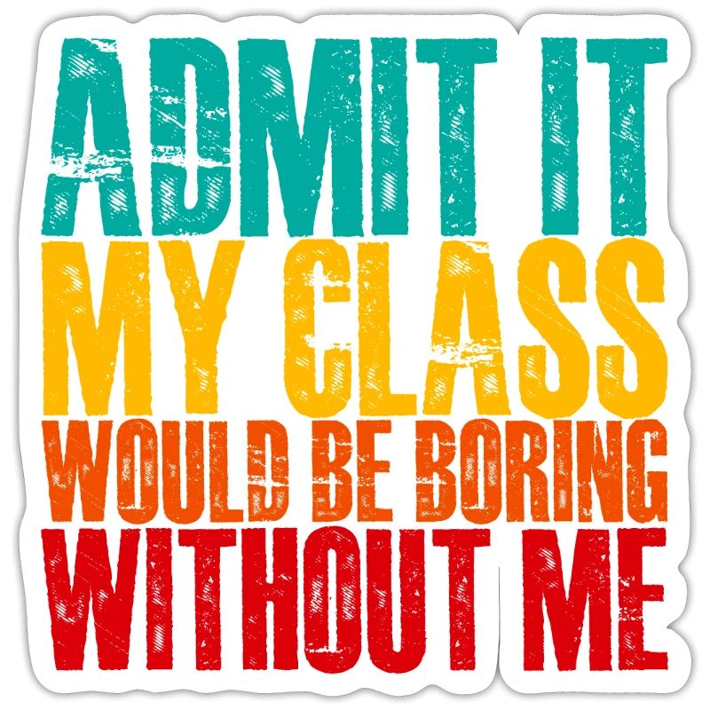 Admit It My Class Would Be Boring Without Me 3