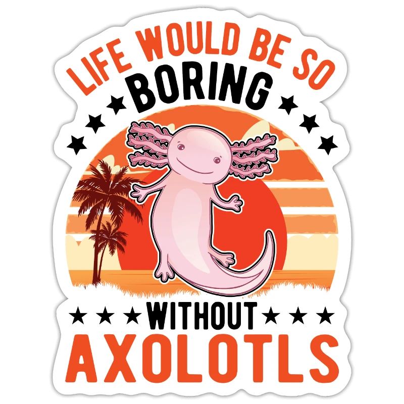 Life would be so boring without Axolotls