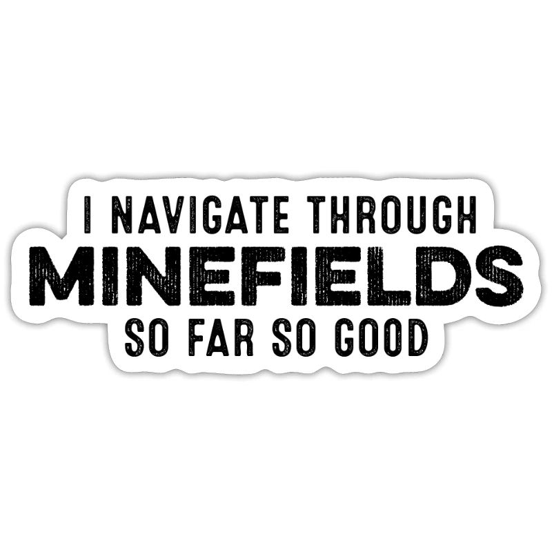I Navigate Through Minefields So Far So Good Cool