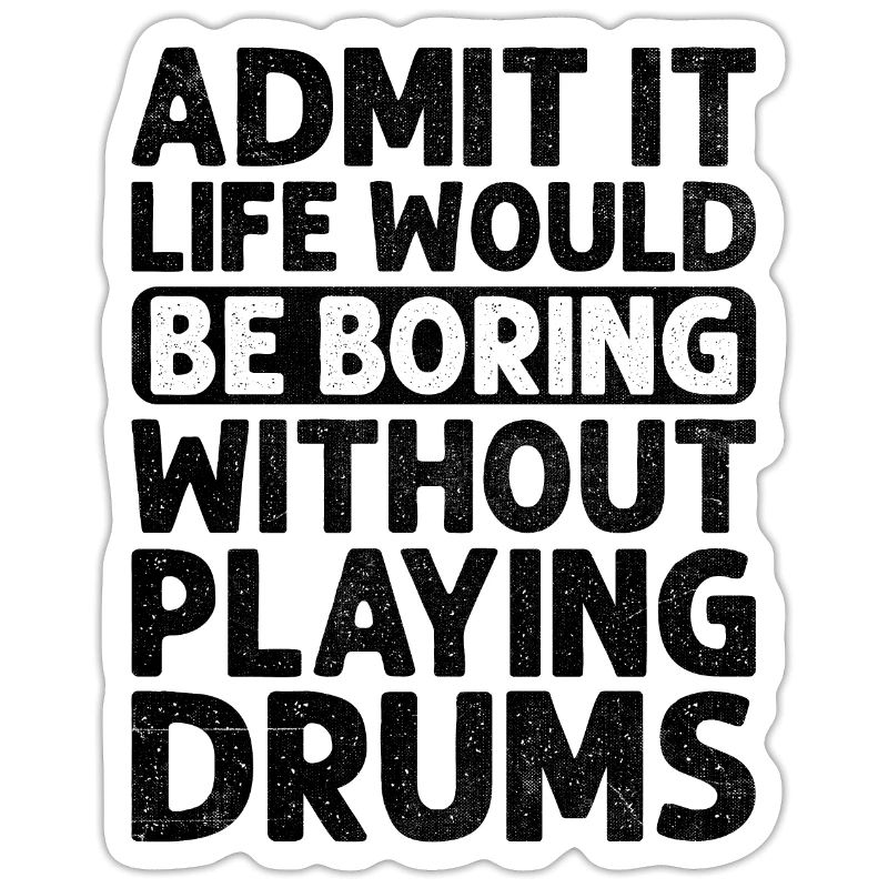 Admit It Life Would Be Boring Without Playing Drum