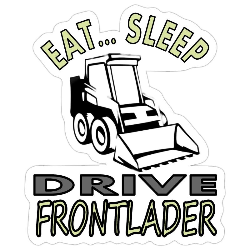 Eat, sleep, drive front loader construction site vehicle
