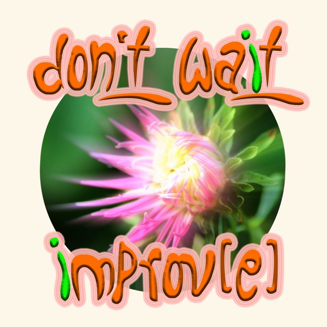 Don't wait improv(e)