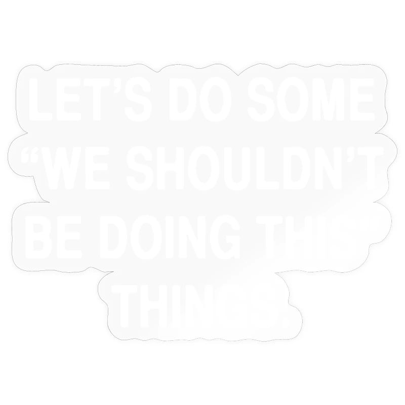 Let ́s do some "we shouldn ́t be doing this" things