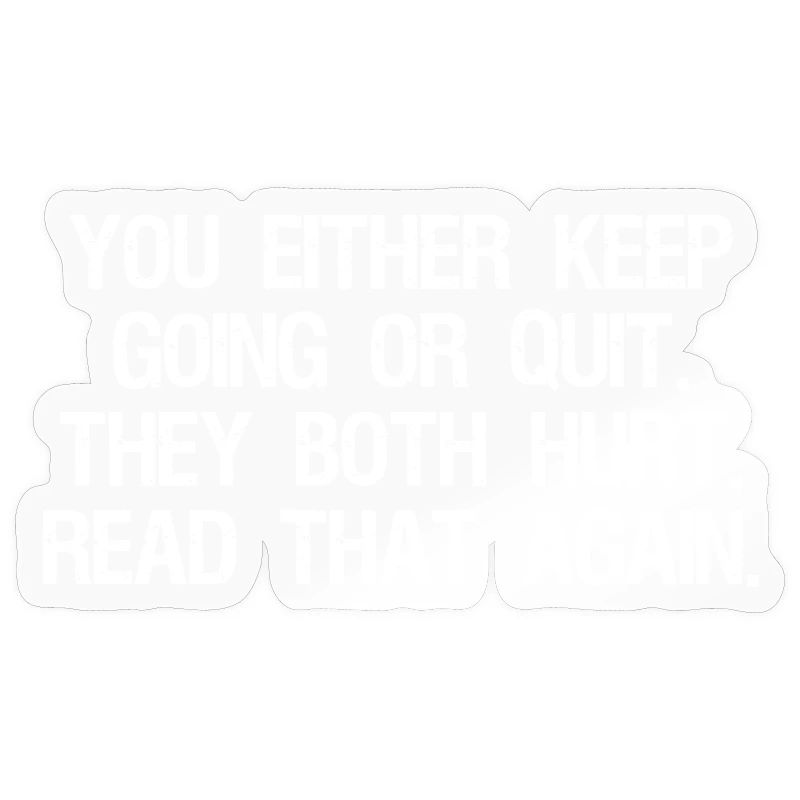 you either keep going or quit they both hurt