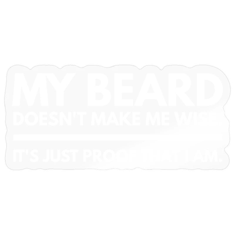 My Beard Doesn’t Make Me Wise It's Just Proof