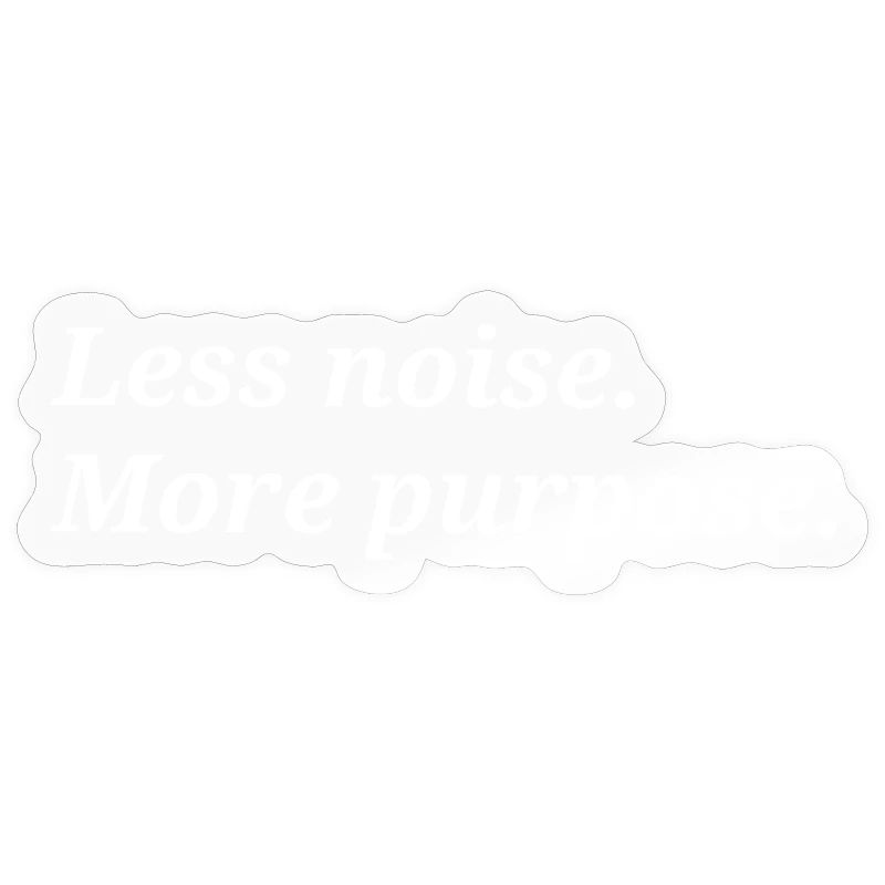 Less noise. More purpose.