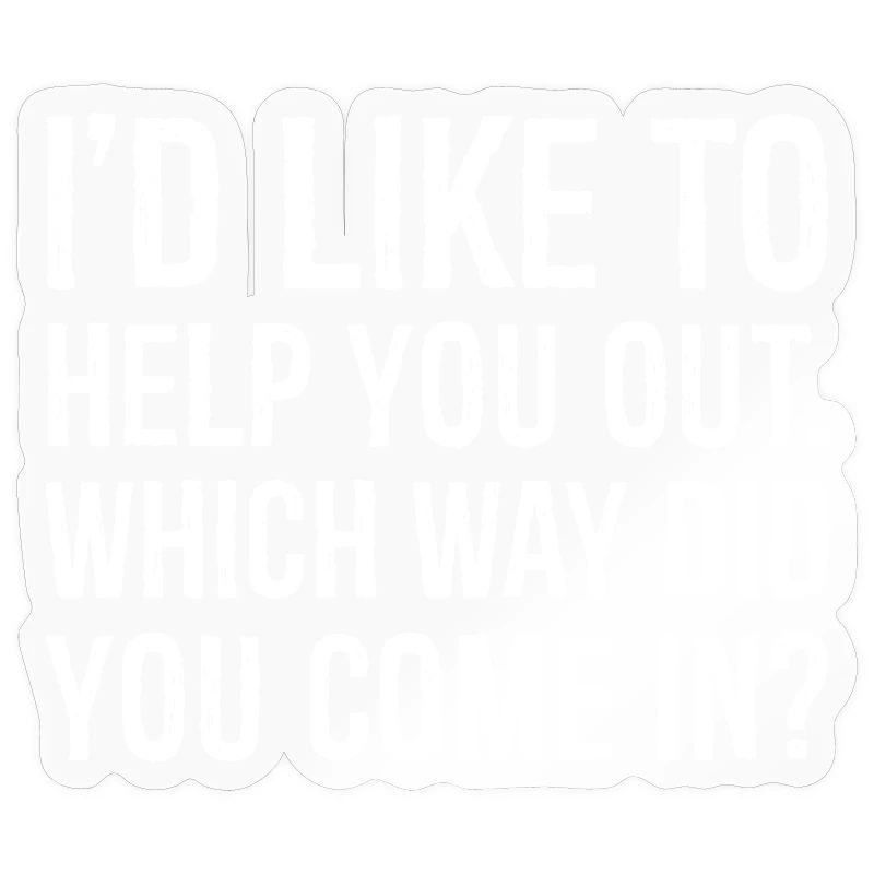 I'd like to help you out which way did you come