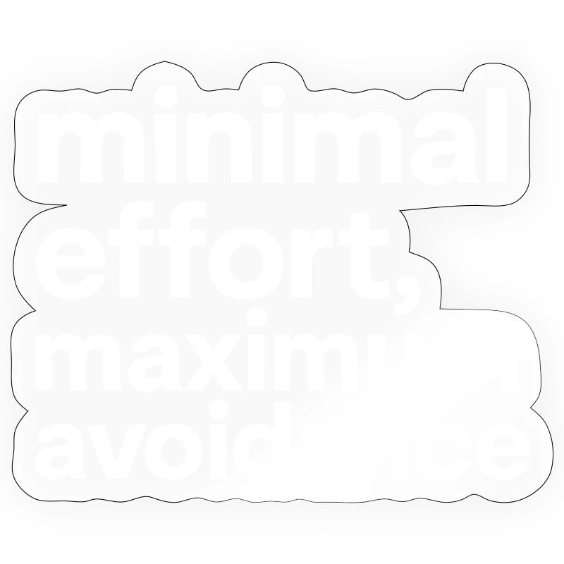 minimal effort maximum avoidance | Irony, Minimal
