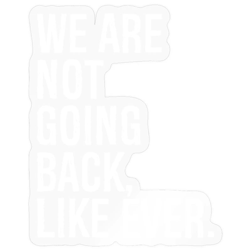 we are not going back like ever