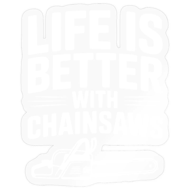 Life is Better With Chainsaws
