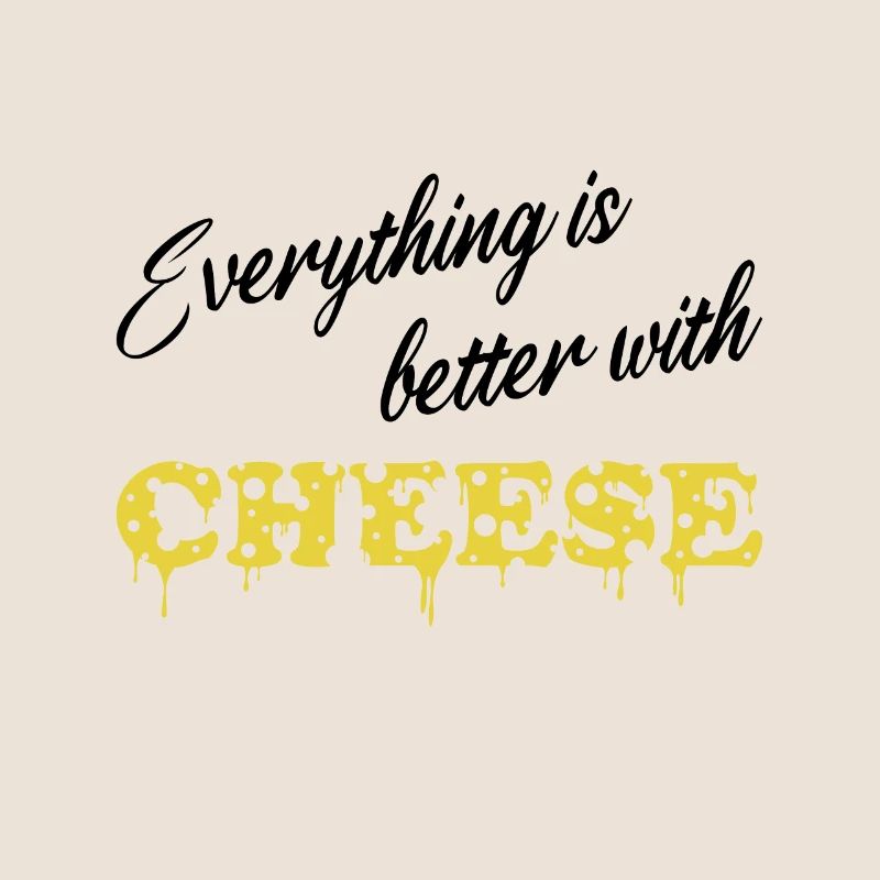 Everything is better with Cheese - Käse