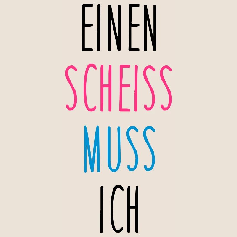 Einen scheiss muss ich