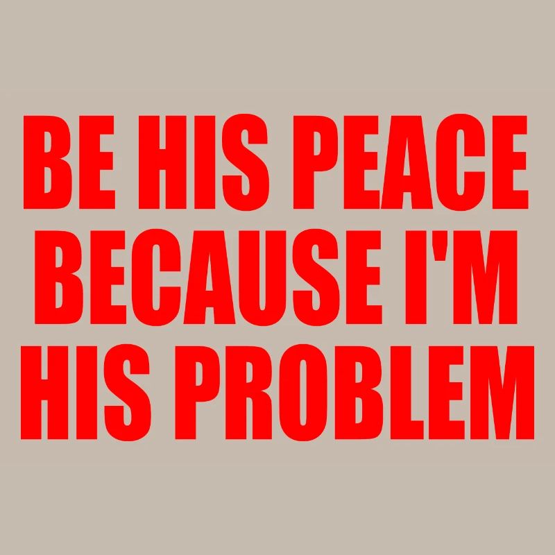 be his peace because i'm his problem