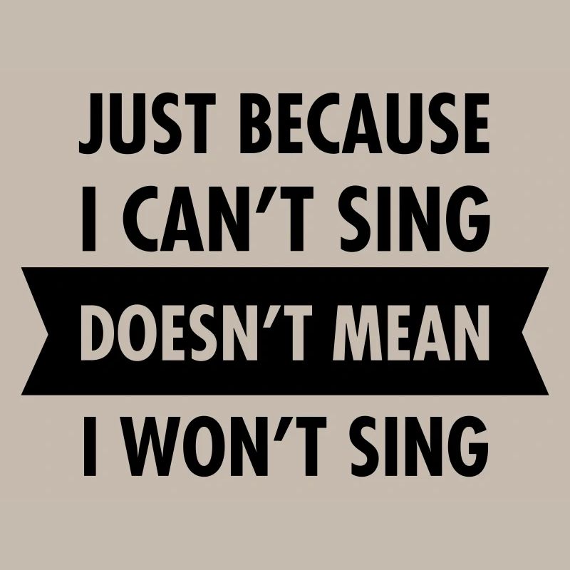 Just Because I Can't Sing Doesn't Mean I Won't...