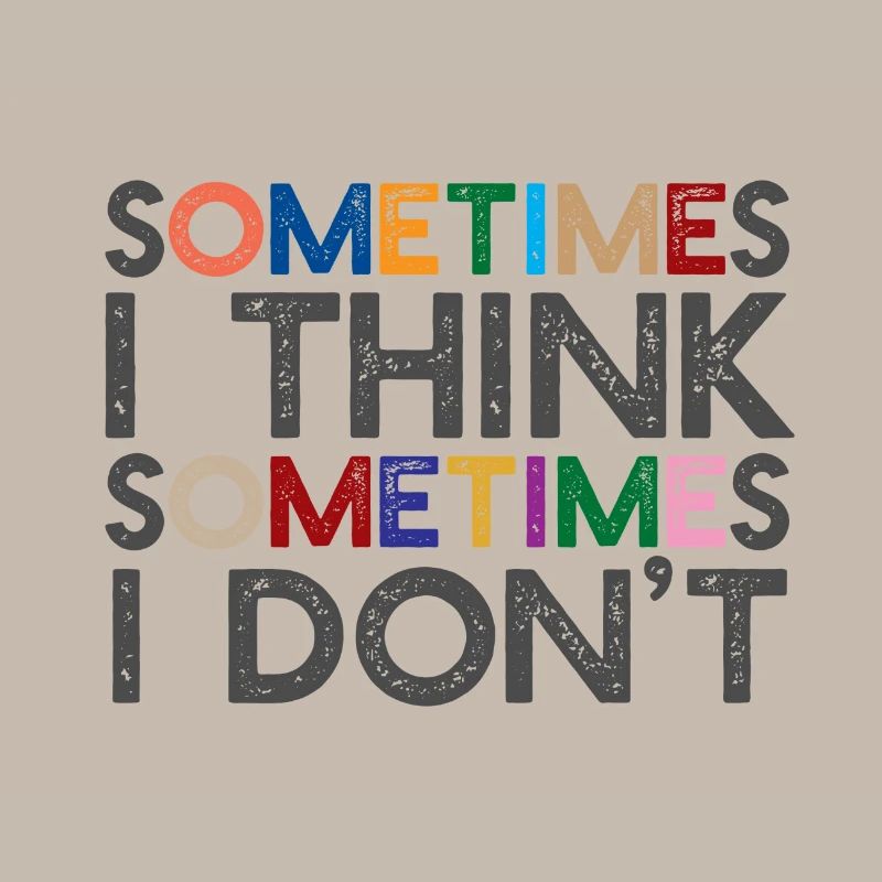 Sometimes I think, sometimes I don't