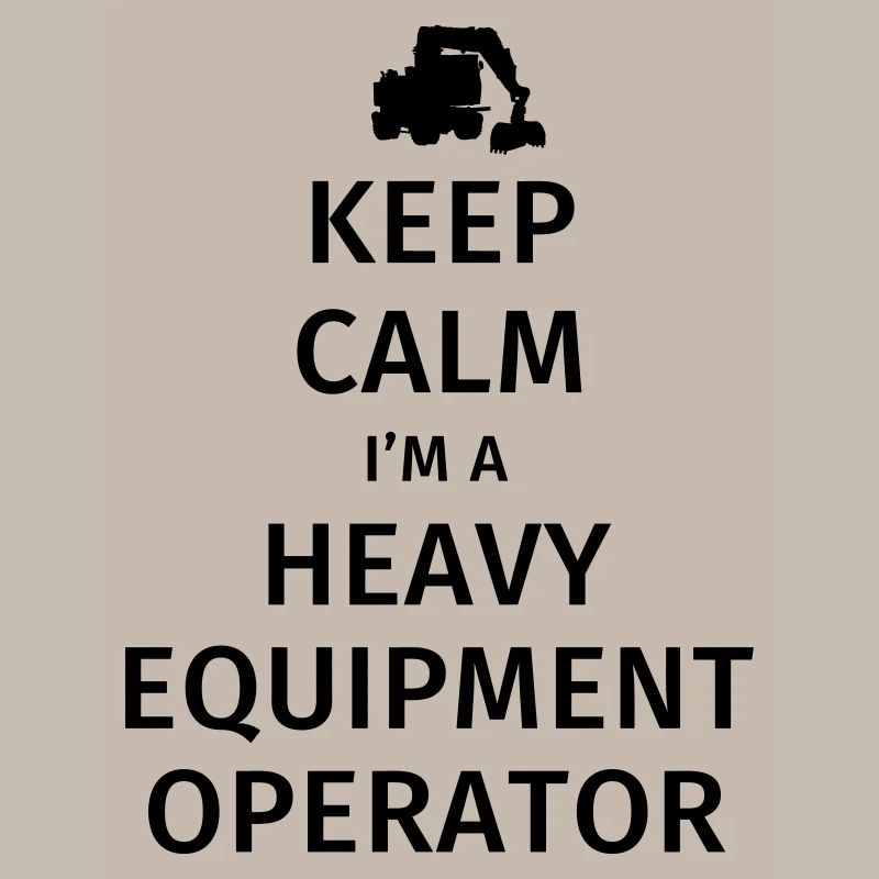 Keep Calm I'm a Heavy Equipment Operator