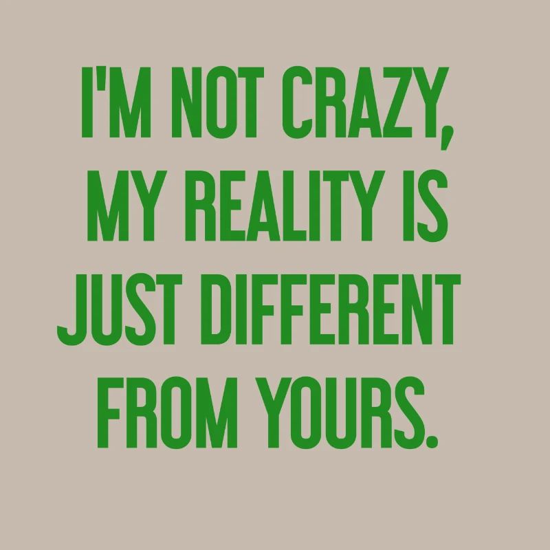 I'm not crazy – my reality is different