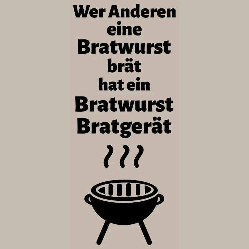 Wer Anderen eine Bratwurst brät hat ein ...