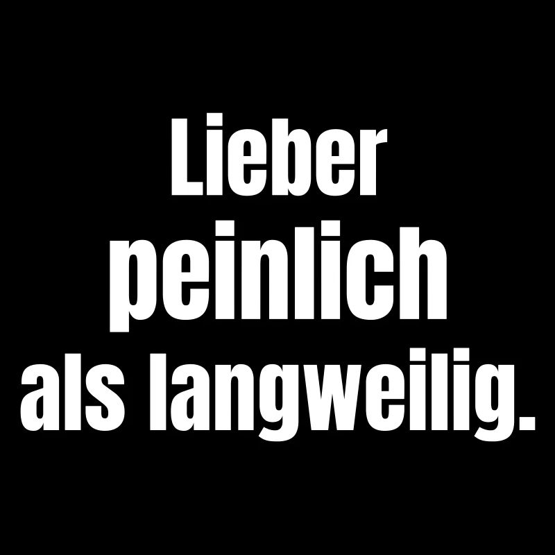 Lieber peinlich als langweilig.