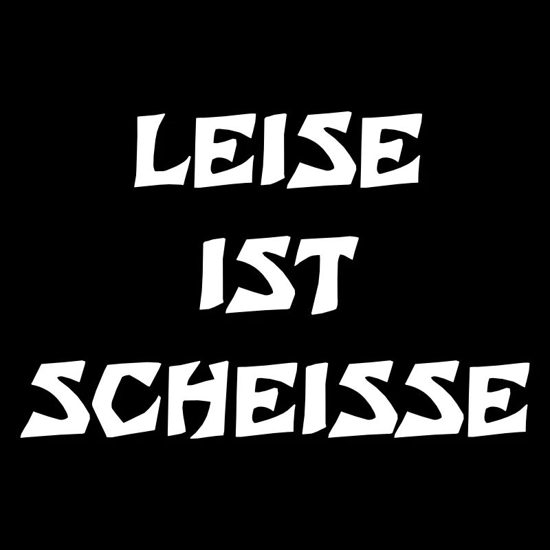 Leise ist Scheisse
