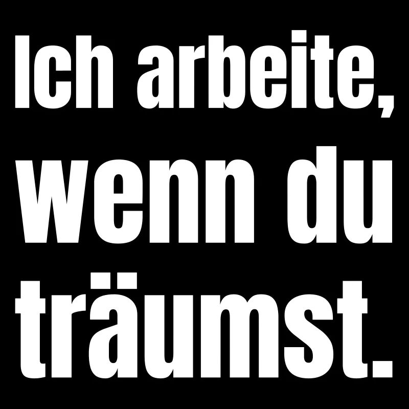 Ich arbeite, wenn du träumst.