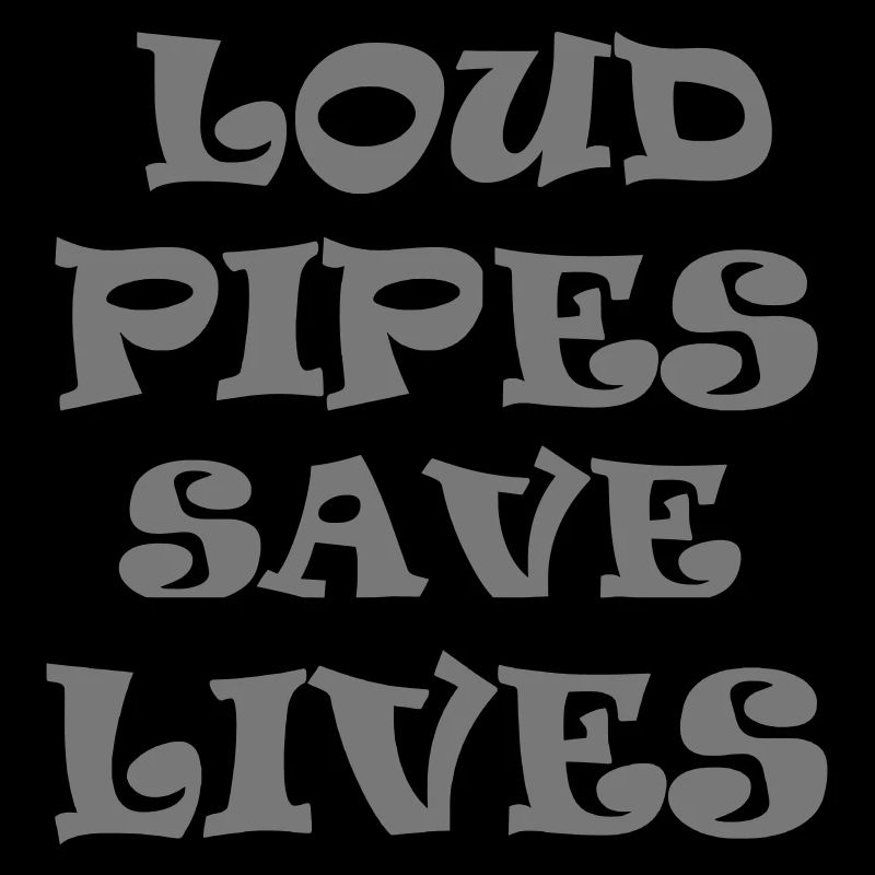 Loud Pipes Save Lives * Color changes possible