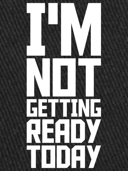 not getting ready today