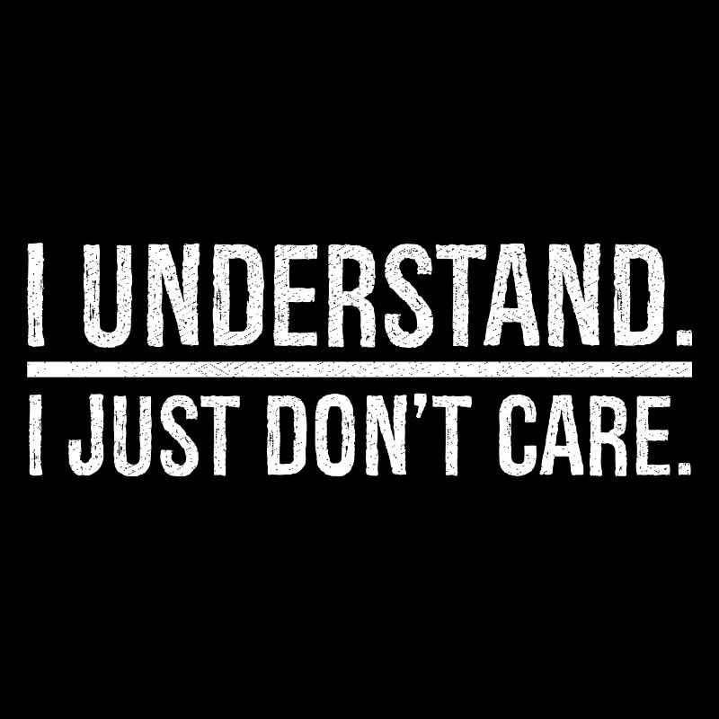 I understand I just don't care
