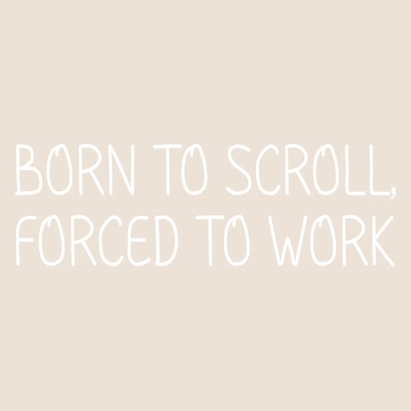 Born to scroll, forced to work