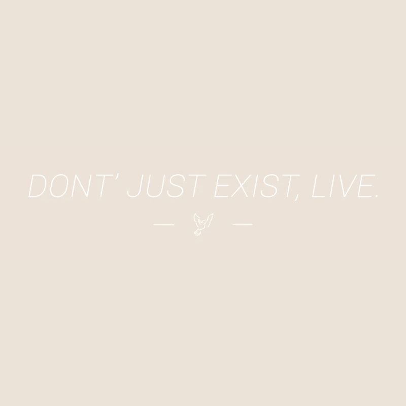 Do not just exist, live.