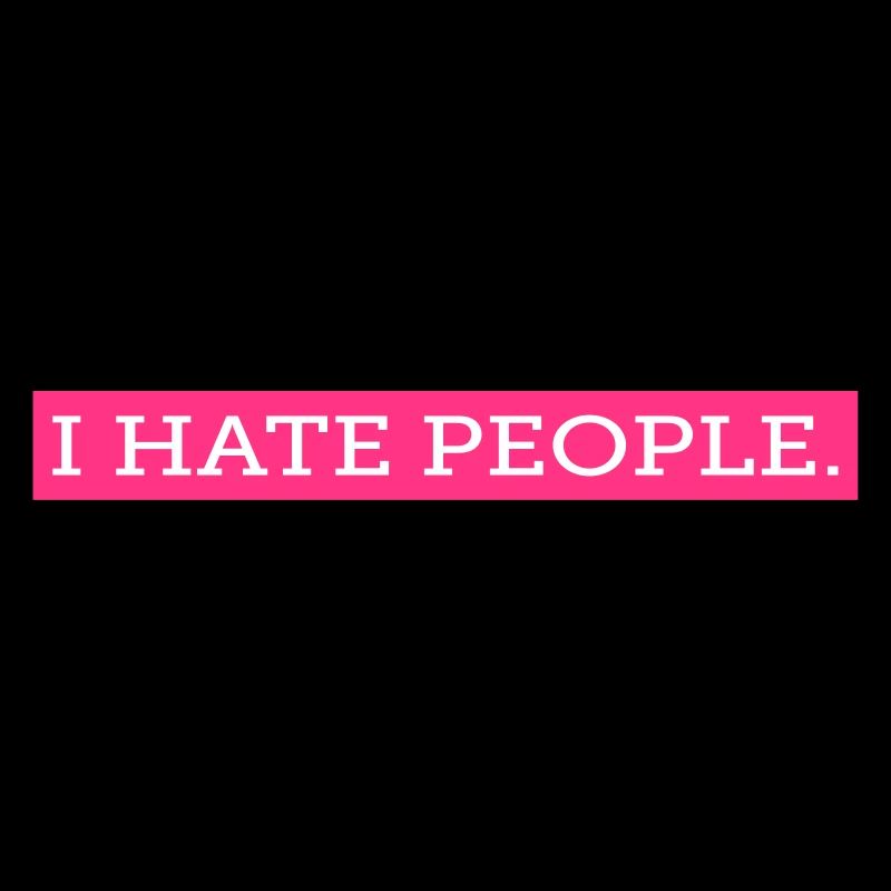 I HATE PEOPLE.