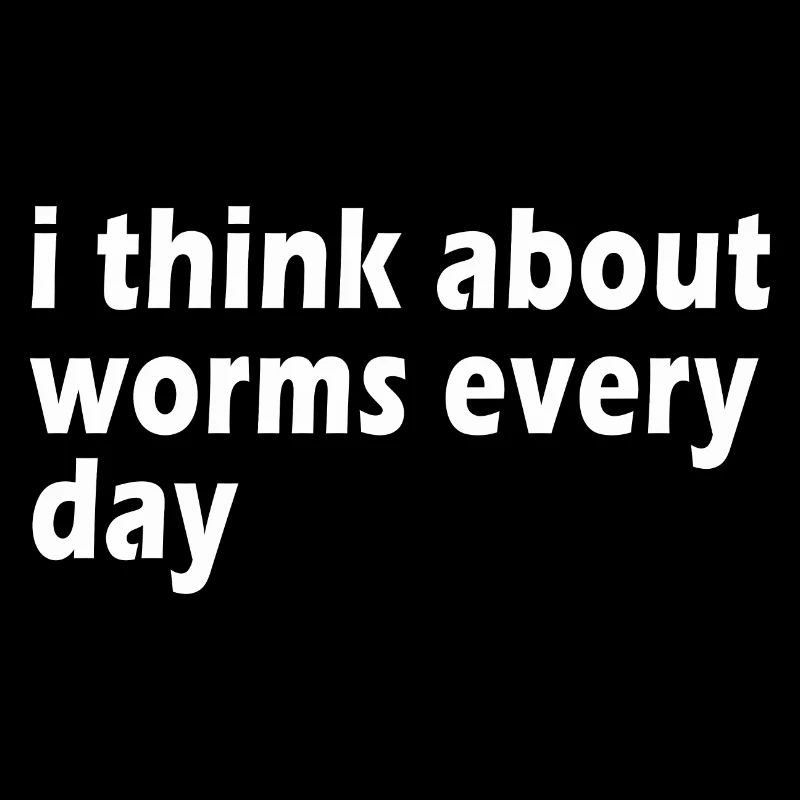 I Think About Worms Every Single Day Funny Quote