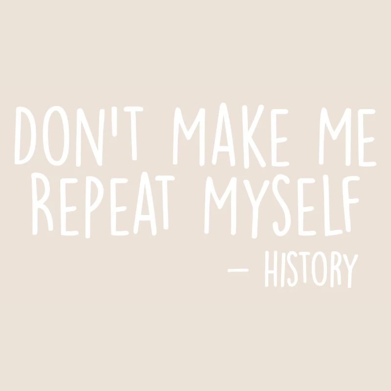 Don't Make Me Repeat Myself History Funny Quote