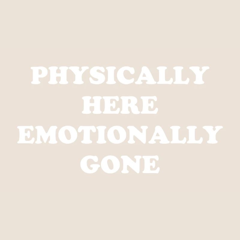 Physically Here - Emotionally Gone