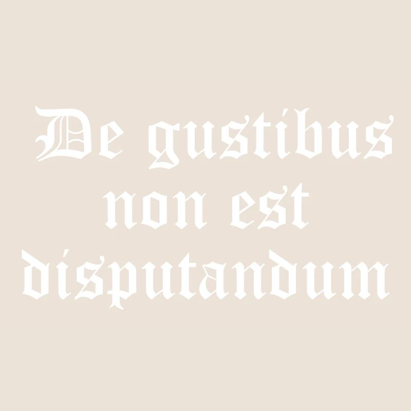 Gothic Proverb: De gustibus non est disputandum