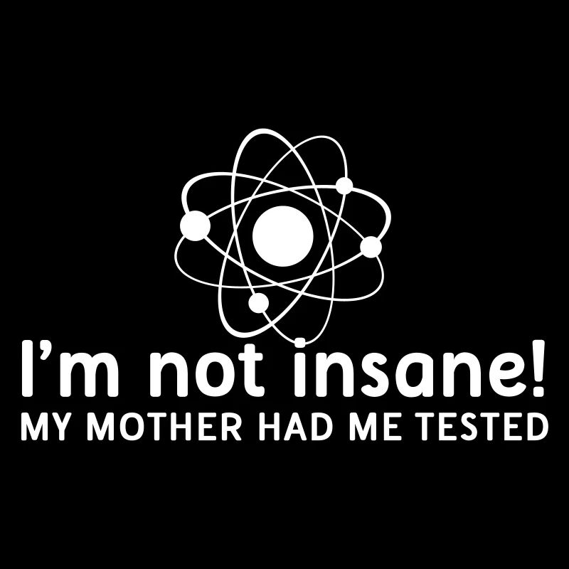 I'm not insane crazy atomic physics scientist