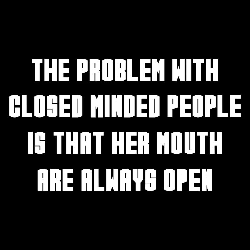 Closed minded people there Mouth is always open