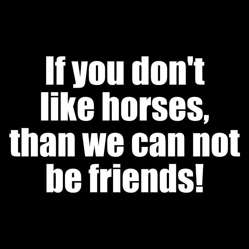 Si vous n’aimez pas les chevaux, nous ne pouvons pas être amis!