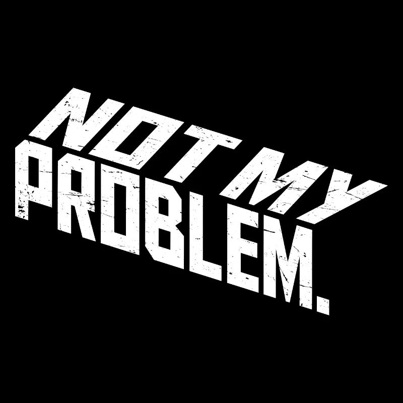 Not My Problem Funny Sarcasm Humor Joke Quote