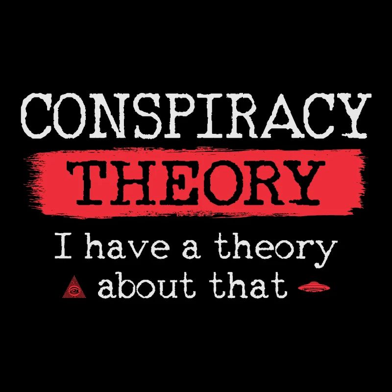 Conspiracy Theory I have a theory about that