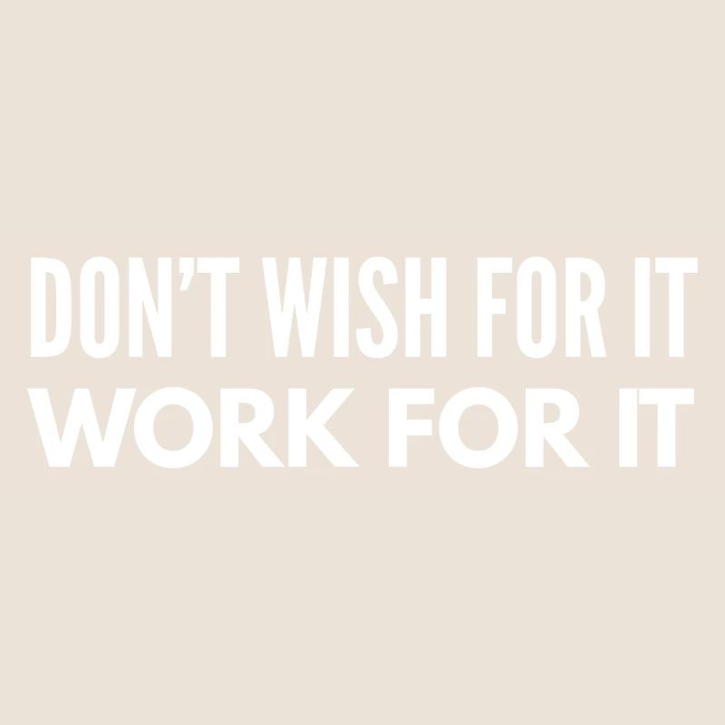 Don't Wish For It Work For It