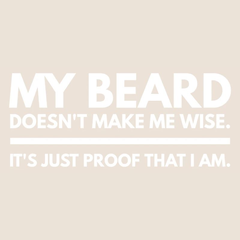My Beard Doesn’t Make Me Wise It's Just Proof