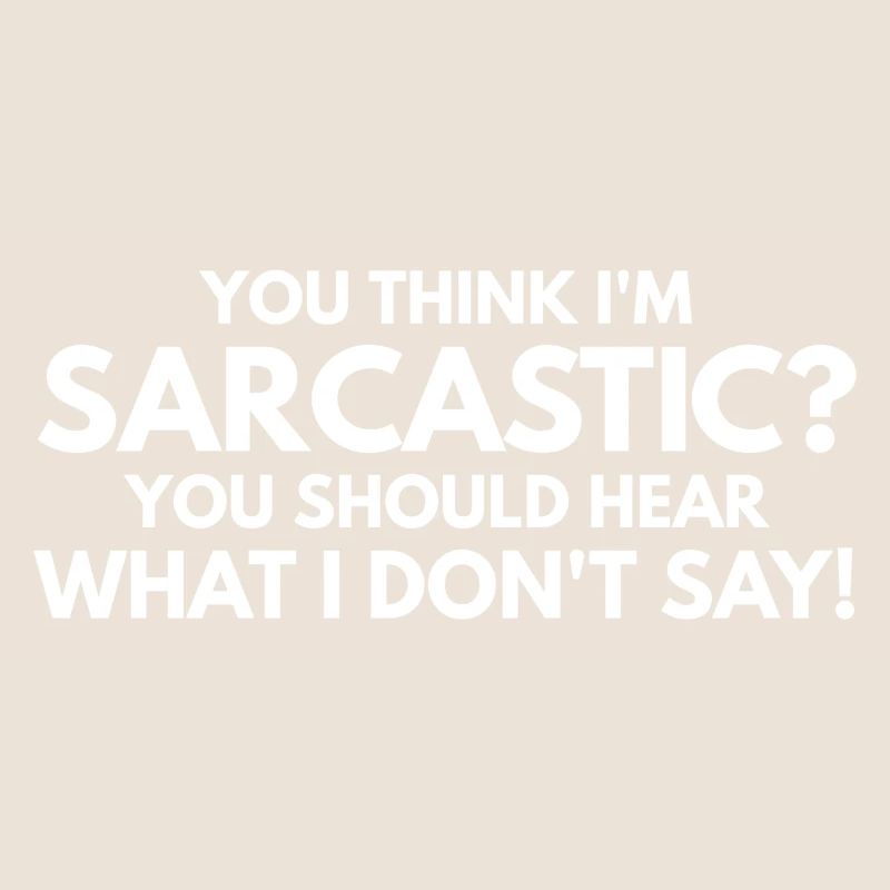 You Think I'm Sarcastic? You Should Hear What