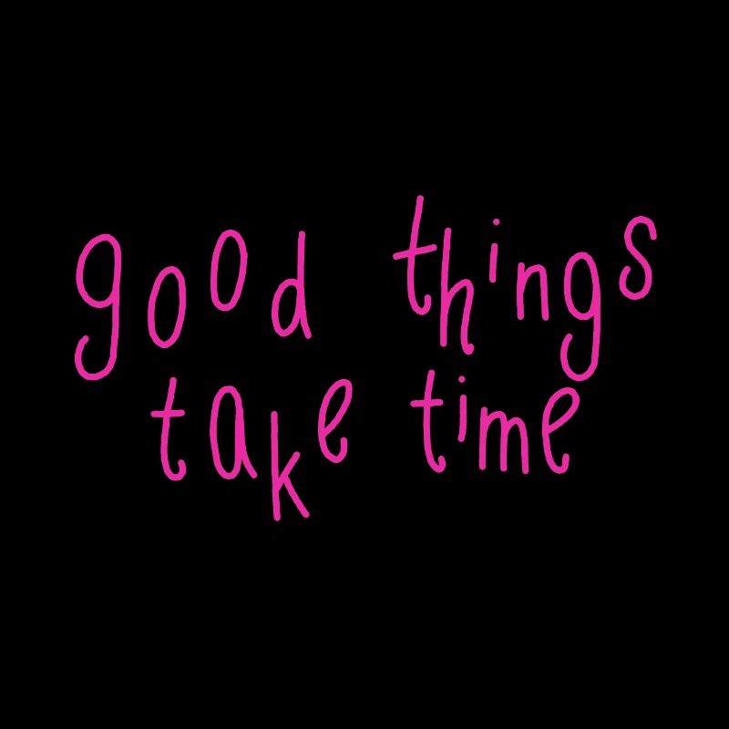 good things take time